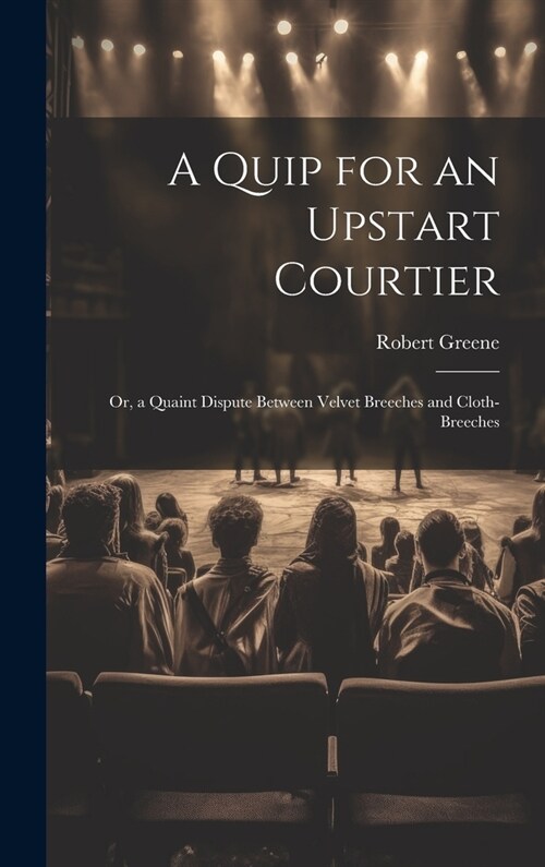 A Quip for an Upstart Courtier; Or, a Quaint Dispute Between Velvet Breeches and Cloth-Breeches (Hardcover)
