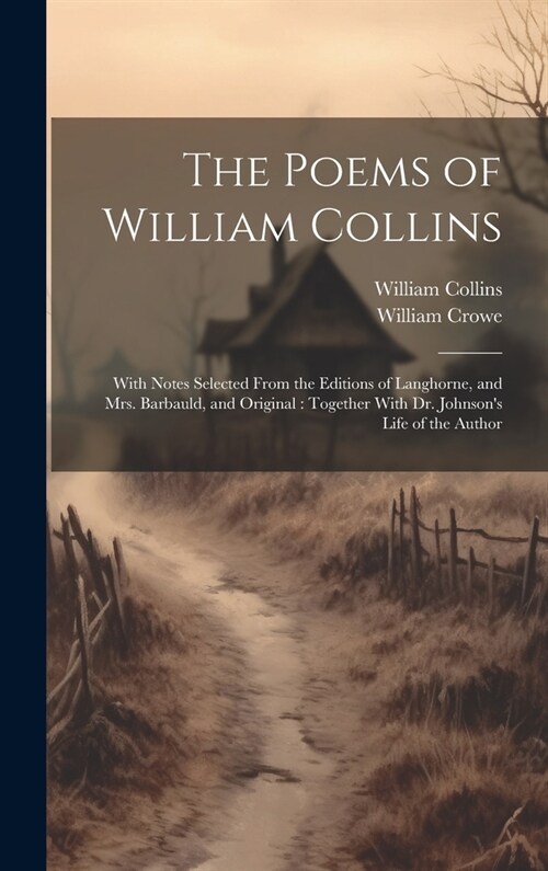 The Poems of William Collins: With Notes Selected From the Editions of Langhorne, and Mrs. Barbauld, and Original: Together With Dr. Johnsons Life (Hardcover)