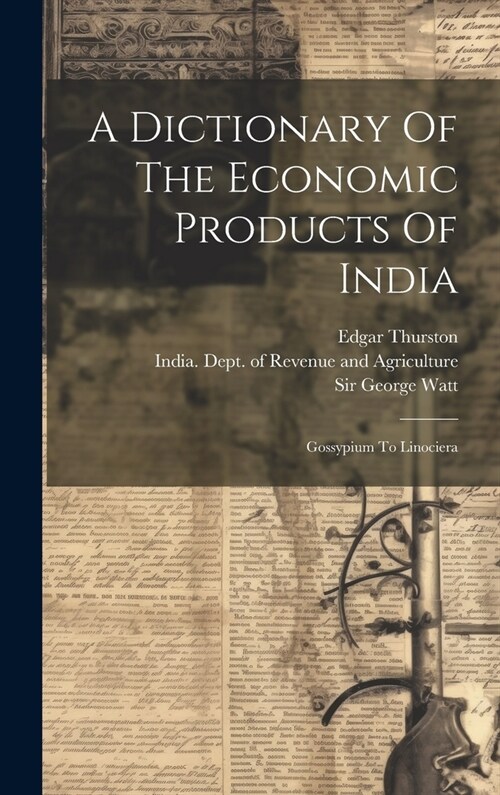 A Dictionary Of The Economic Products Of India: Gossypium To Linociera (Hardcover)