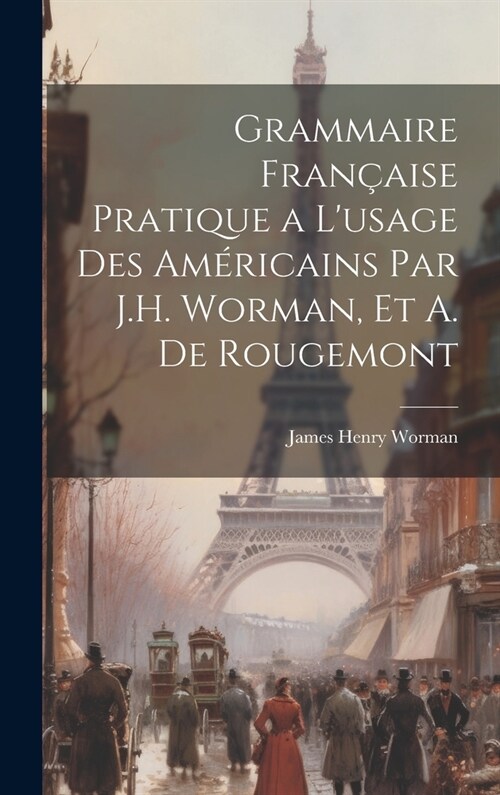 Grammaire Fran?ise Pratique a Lusage Des Am?icains Par J.H. Worman, Et A. De Rougemont (Hardcover)