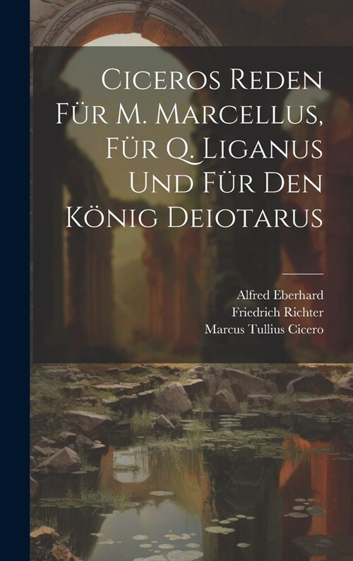 Ciceros Reden F? M. Marcellus, F? Q. Liganus Und F? Den K?ig Deiotarus (Hardcover)