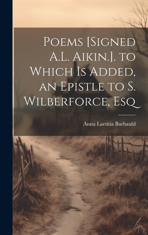 Poems [Signed A.L. Aikin.]. to Which Is Added, an Epistle to S. Wilberforce, Esq (Hardcover)