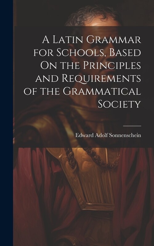 A Latin Grammar for Schools, Based On the Principles and Requirements of the Grammatical Society (Hardcover)