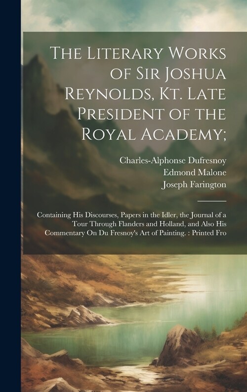 The Literary Works of Sir Joshua Reynolds, Kt. Late President of the Royal Academy;: Containing His Discourses, Papers in the Idler, the Journal of a (Hardcover)