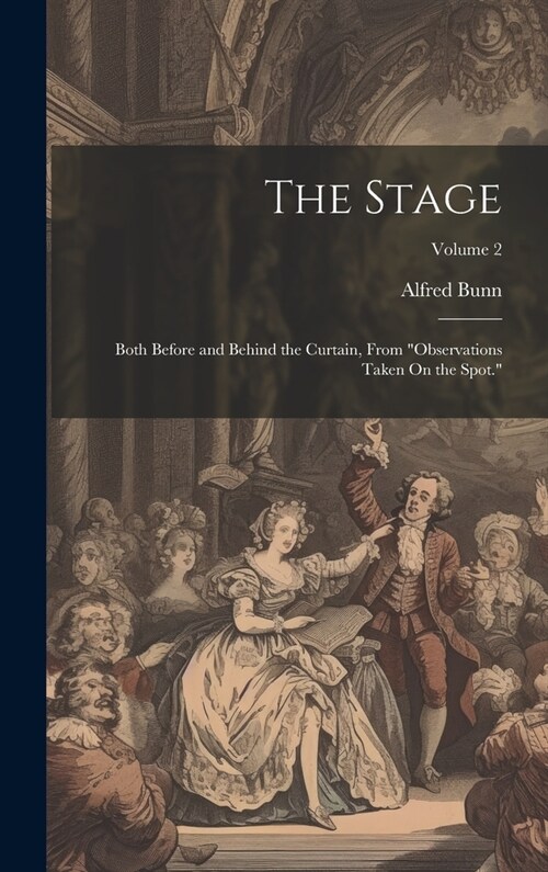 The Stage: Both Before and Behind the Curtain, From Observations Taken On the Spot.; Volume 2 (Hardcover)