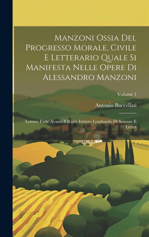 Manzoni Ossia Del Progresso Morale, Civile E Letterario Quale Si Manifesta Nelle Opere Di Alessandro Manzoni: Letture Fatte Avanti Il Reale Istituto L (Hardcover)