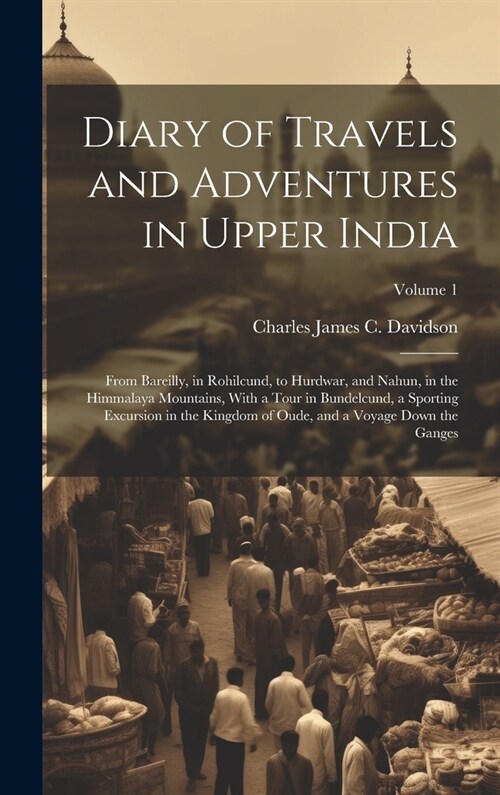 Diary of Travels and Adventures in Upper India: From Bareilly, in Rohilcund, to Hurdwar, and Nahun, in the Himmalaya Mountains, With a Tour in Bundelc (Hardcover)