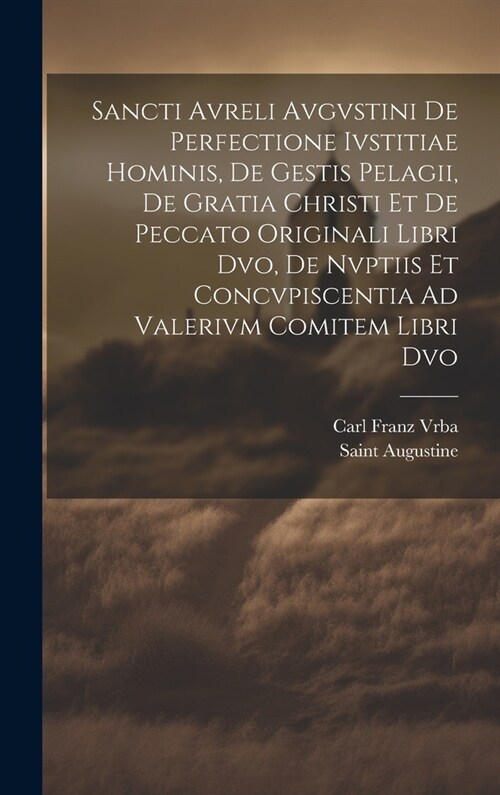 Sancti Avreli Avgvstini De Perfectione Ivstitiae Hominis, De Gestis Pelagii, De Gratia Christi Et De Peccato Originali Libri Dvo, De Nvptiis Et Concvp (Hardcover)