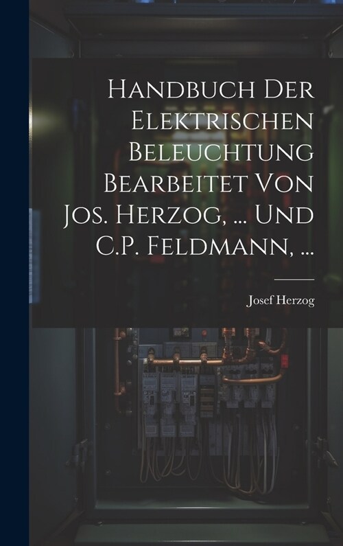 Handbuch Der Elektrischen Beleuchtung Bearbeitet Von Jos. Herzog, ... Und C.P. Feldmann, ... (Hardcover)