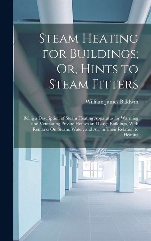 Steam Heating for Buildings; Or, Hints to Steam Fitters: Being a Description of Steam Heating Apparatus for Warming and Ventilating Private Houses and (Hardcover)