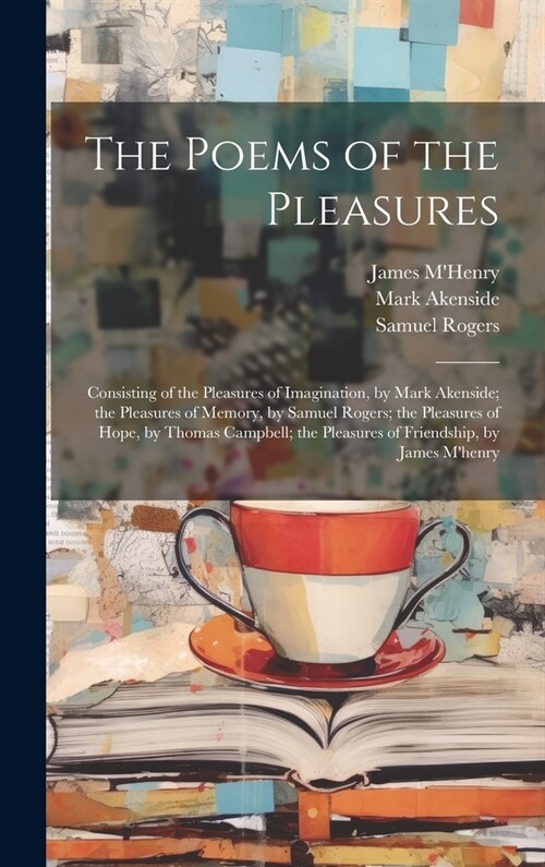 The Poems of the Pleasures: Consisting of the Pleasures of Imagination, by Mark Akenside; the Pleasures of Memory, by Samuel Rogers; the Pleasures (Hardcover)
