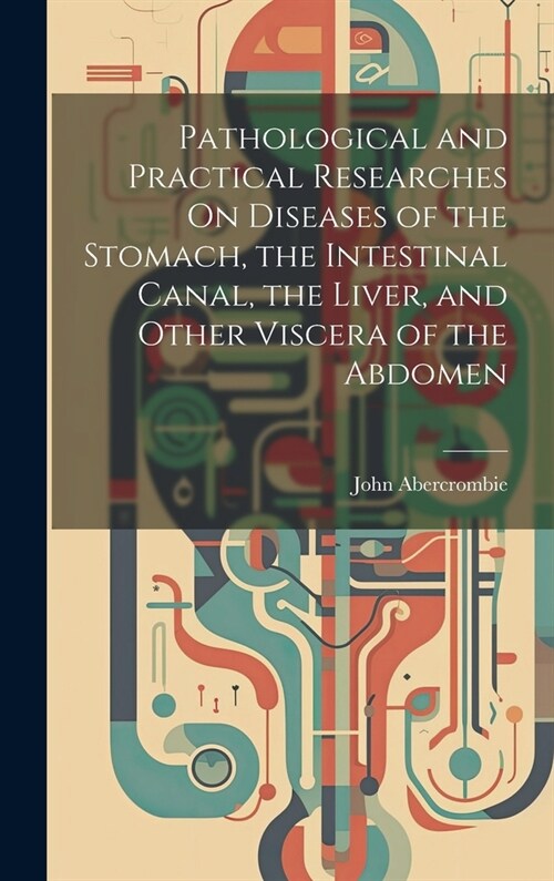 Pathological and Practical Researches On Diseases of the Stomach, the Intestinal Canal, the Liver, and Other Viscera of the Abdomen (Hardcover)