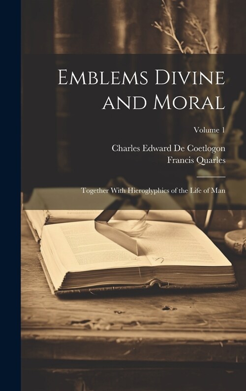 Emblems Divine and Moral: Together With Hieroglyphics of the Life of Man; Volume 1 (Hardcover)