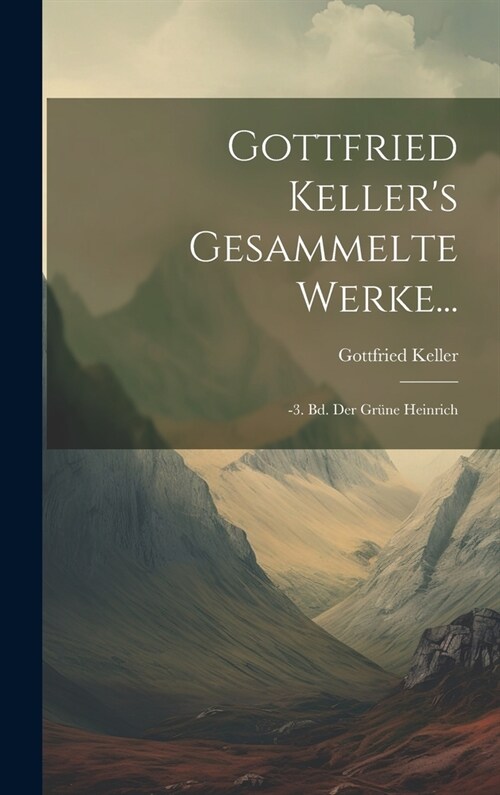 Gottfried Kellers Gesammelte Werke...: -3. Bd. Der Gr?e Heinrich (Hardcover)