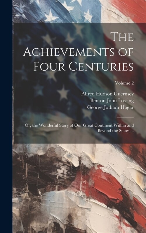 The Achievements of Four Centuries: Or, the Wonderful Story of Our Great Continent Within and Beyond the States ...; Volume 2 (Hardcover)