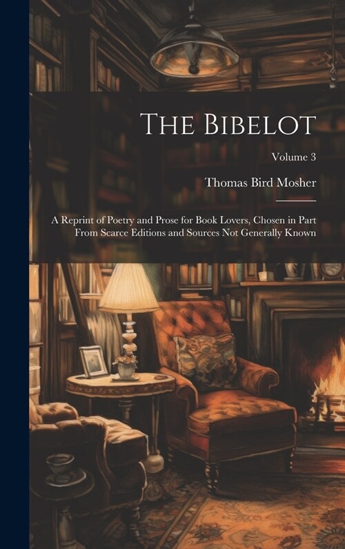 The Bibelot: A Reprint of Poetry and Prose for Book Lovers, Chosen in Part From Scarce Editions and Sources Not Generally Known; Vo (Hardcover)