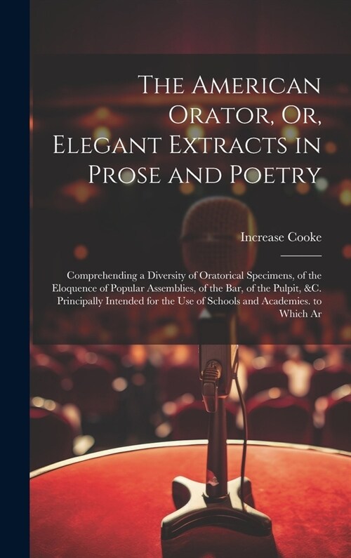 The American Orator, Or, Elegant Extracts in Prose and Poetry: Comprehending a Diversity of Oratorical Specimens, of the Eloquence of Popular Assembli (Hardcover)