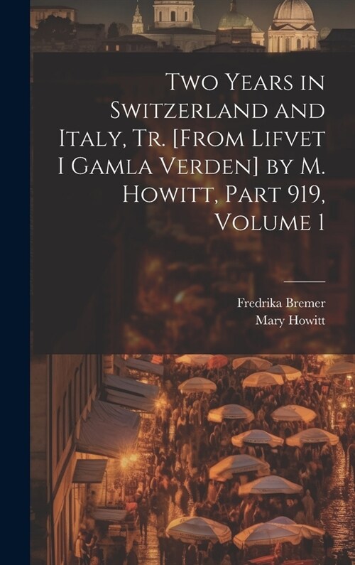 Two Years in Switzerland and Italy, Tr. [From Lifvet I Gamla Verden] by M. Howitt, Part 919, volume 1 (Hardcover)