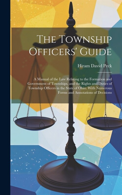 The Township Officers Guide: A Manual of the Law Relating to the Formation and Government of Townships, and the Rights and Duties of Township Offic (Hardcover)