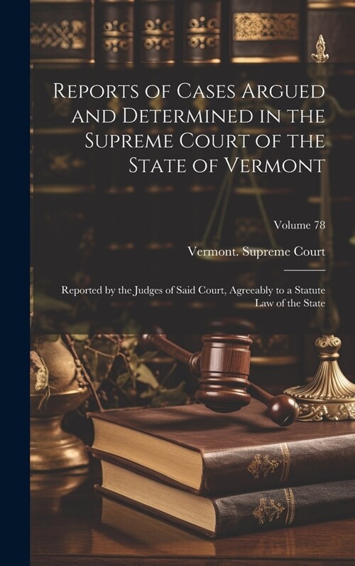 Reports of Cases Argued and Determined in the Supreme Court of the State of Vermont: Reported by the Judges of Said Court, Agreeably to a Statute Law (Hardcover)