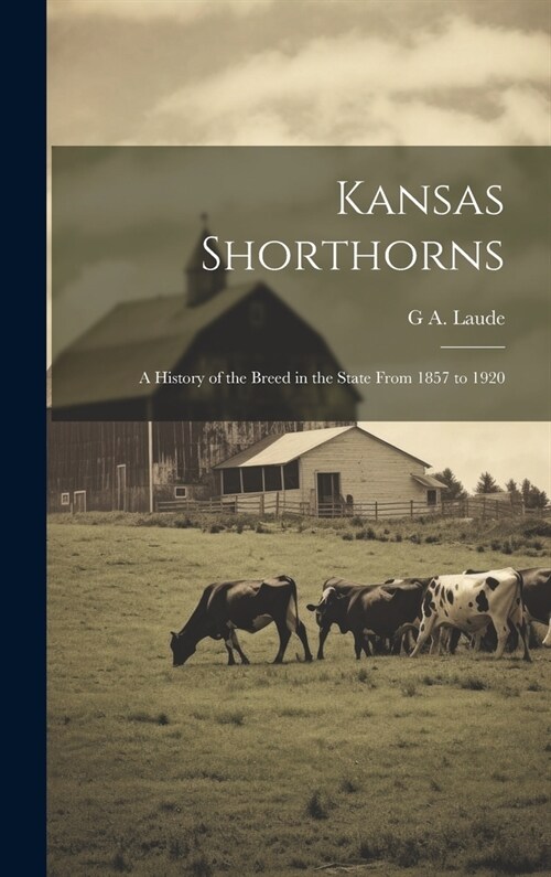 Kansas Shorthorns: A History of the Breed in the State From 1857 to 1920 (Hardcover)