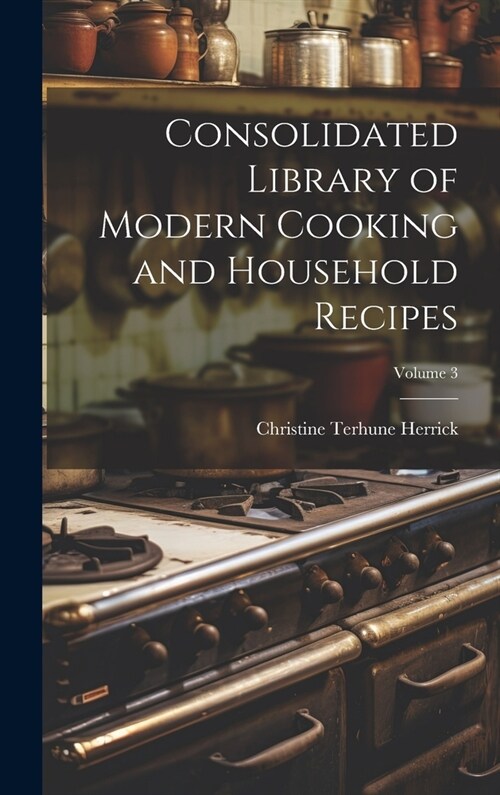 Consolidated Library of Modern Cooking and Household Recipes; Volume 3 (Hardcover)