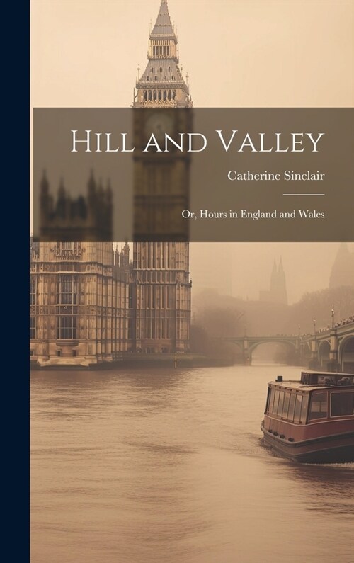 Hill and Valley: Or, Hours in England and Wales (Hardcover)