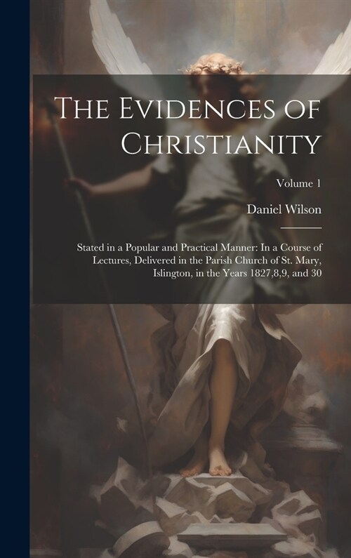 The Evidences of Christianity: Stated in a Popular and Practical Manner: In a Course of Lectures, Delivered in the Parish Church of St. Mary, Islingt (Hardcover)