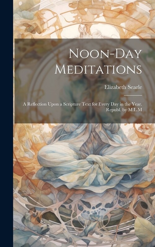 Noon-Day Meditations: A Reflection Upon a Scripture Text for Every Day in the Year. Republ. by M.L.M (Hardcover)