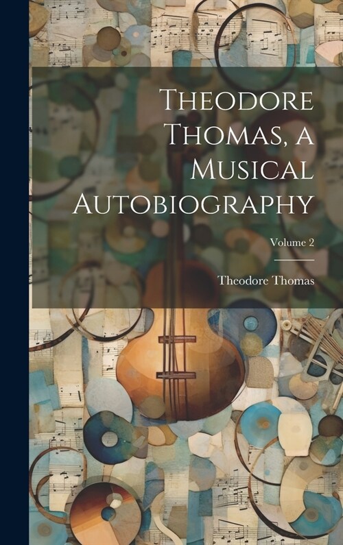 Theodore Thomas, a Musical Autobiography; Volume 2 (Hardcover)