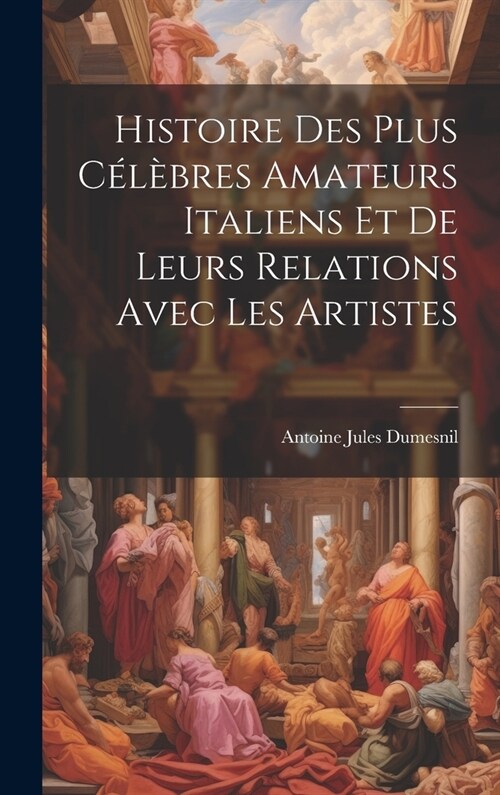 Histoire Des Plus C??res Amateurs Italiens Et De Leurs Relations Avec Les Artistes (Hardcover)