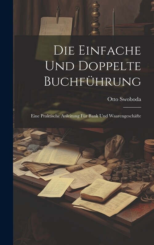 Die Einfache Und Doppelte Buchf?rung: Eine Praktische Anleitung F? Bank Und Waarengesch?te (Hardcover)