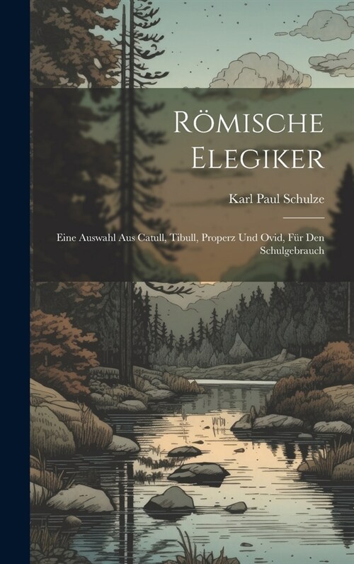 R?ische Elegiker: Eine Auswahl Aus Catull, Tibull, Properz Und Ovid, F? Den Schulgebrauch (Hardcover)