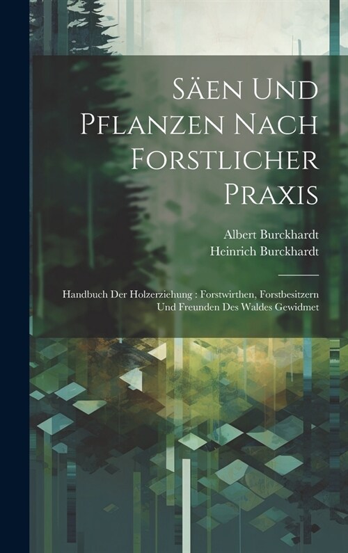 S?n Und Pflanzen Nach Forstlicher Praxis: Handbuch Der Holzerziehung: Forstwirthen, Forstbesitzern Und Freunden Des Waldes Gewidmet (Hardcover)