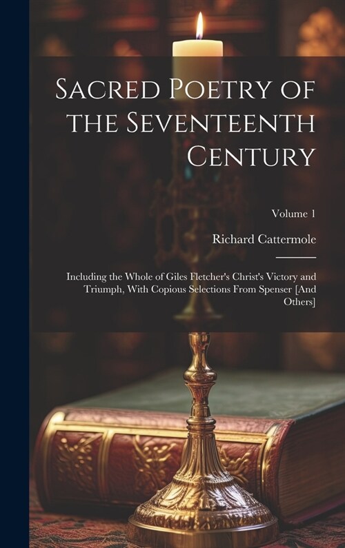 Sacred Poetry of the Seventeenth Century: Including the Whole of Giles Fletchers Christs Victory and Triumph, With Copious Selections From Spenser [ (Hardcover)