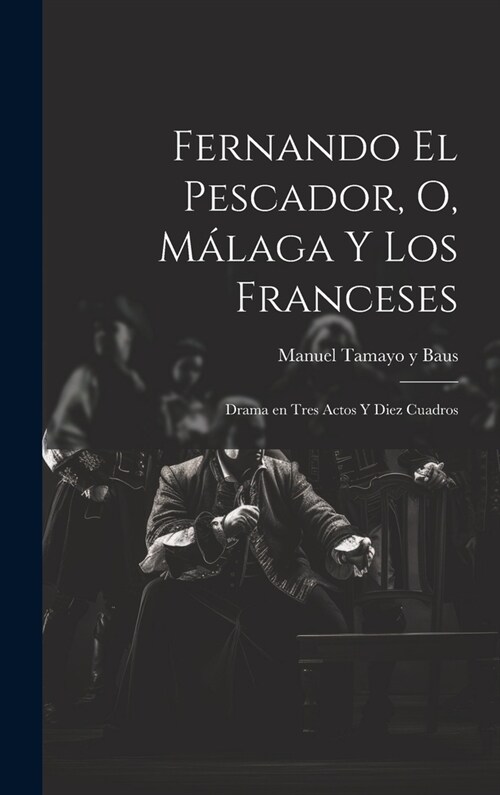 Fernando el pescador, o, M?aga y los franceses: Drama en tres actos y diez cuadros (Hardcover)