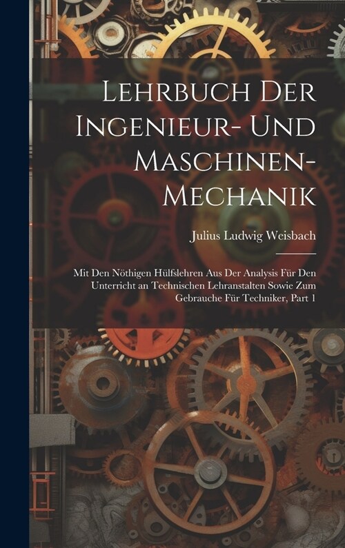 Lehrbuch Der Ingenieur- Und Maschinen-Mechanik: Mit Den N?higen H?fslehren Aus Der Analysis F? Den Unterricht an Technischen Lehranstalten Sowie Zu (Hardcover)