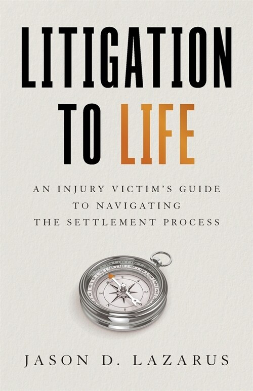 Litigation to Life: An Injury Victims Guide to Navigating the Settlement Process (Paperback)