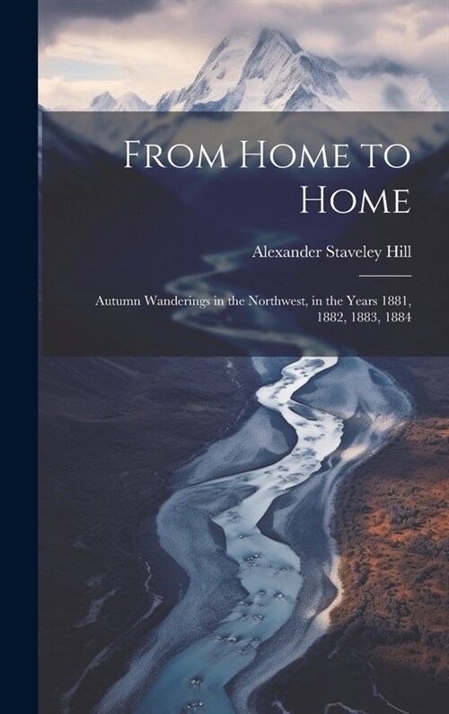 From Home to Home: Autumn Wanderings in the Northwest, in the Years 1881, 1882, 1883, 1884 (Hardcover)