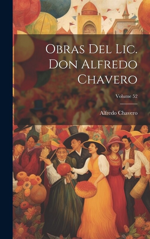 Obras Del Lic. Don Alfredo Chavero; Volume 52 (Hardcover)