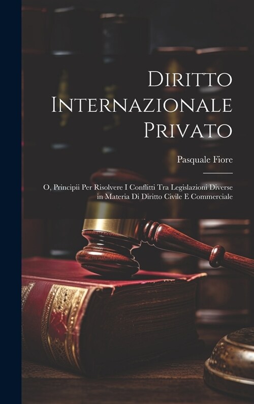 Diritto Internazionale Privato: O, Principii Per Risolvere I Conflitti Tra Legislazioni Diverse in Materia Di Diritto Civile E Commerciale (Hardcover)