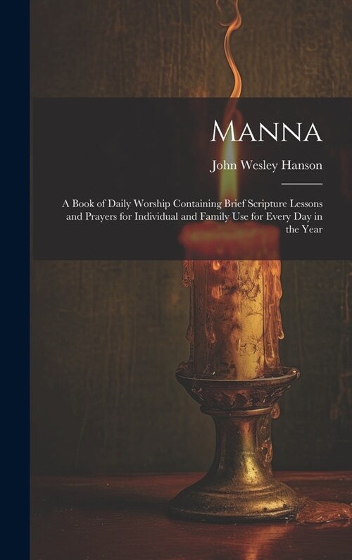 Manna: A Book of Daily Worship Containing Brief Scripture Lessons and Prayers for Individual and Family Use for Every Day in (Hardcover)