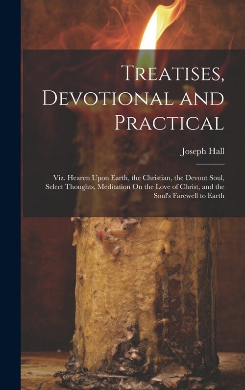 Treatises, Devotional and Practical: Viz. Hearen Upon Earth, the Christian, the Devout Soul, Select Thoughts, Meditation On the Love of Christ, and th (Hardcover)