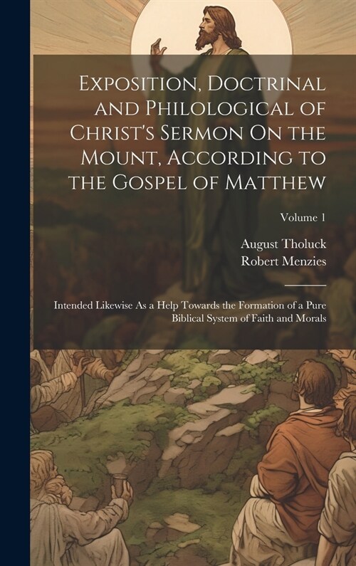 Exposition, Doctrinal and Philological of Christs Sermon On the Mount, According to the Gospel of Matthew: Intended Likewise As a Help Towards the Fo (Hardcover)