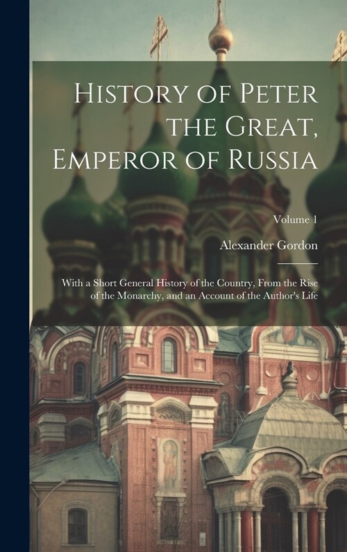 History of Peter the Great, Emperor of Russia: With a Short General History of the Country, From the Rise of the Monarchy, and an Account of the Autho (Hardcover)