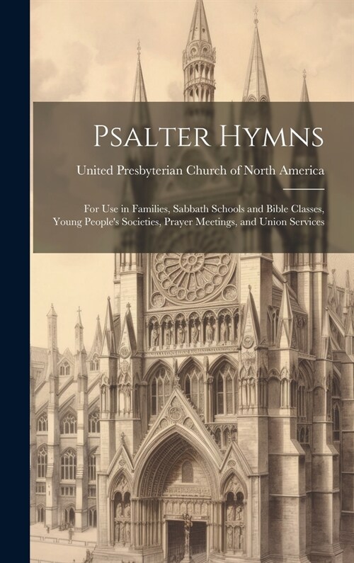 Psalter Hymns: for Use in Families, Sabbath Schools and Bible Classes, Young Peoples Societies, Prayer Meetings, and Union Services (Hardcover)