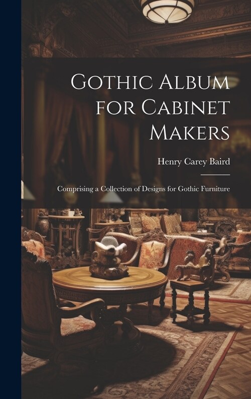 Gothic Album for Cabinet Makers: Comprising a Collection of Designs for Gothic Furniture (Hardcover)