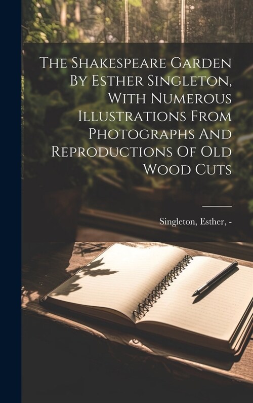 The Shakespeare Garden By Esther Singleton, With Numerous Illustrations From Photographs And Reproductions Of Old Wood Cuts (Hardcover)