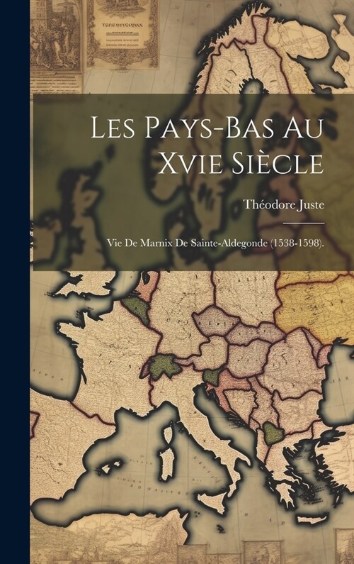 Les Pays-Bas Au Xvie Si?le: Vie De Marnix De Sainte-Aldegonde (1538-1598). (Hardcover)