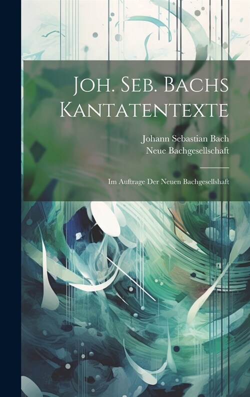 Joh. Seb. Bachs Kantatentexte: Im Auftrage Der Neuen Bachgesellshaft (Hardcover)